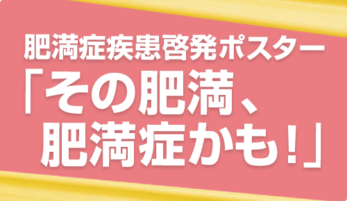 肥満症疾患啓発ポスター「その肥満、肥満症かも！」